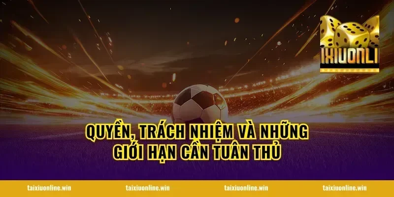 Quyền, trách nhiệm và những giới hạn cần tuân thủ