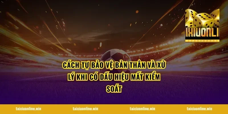 Cách tự bảo vệ bản thân và xử lý khi có dấu hiệu mất kiểm soát