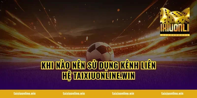 Khi nào nên sử dụng kênh liên hệ taixiuonline.win