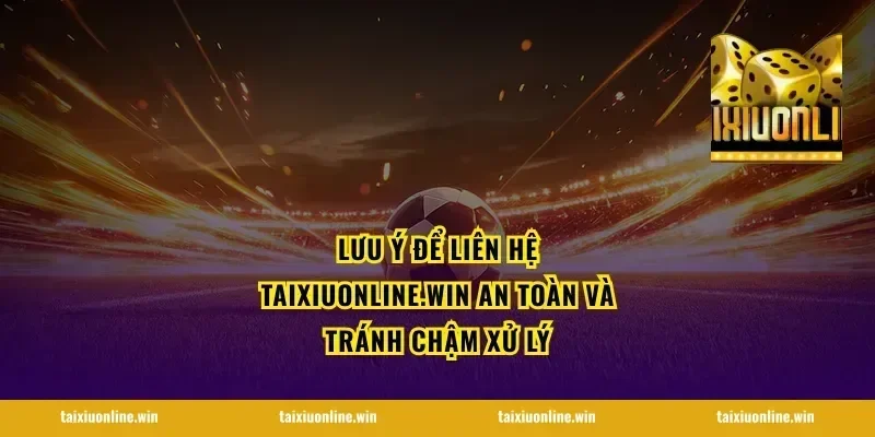 Lưu ý để liên hệ taixiuonline.win an toàn và tránh chậm xử lý