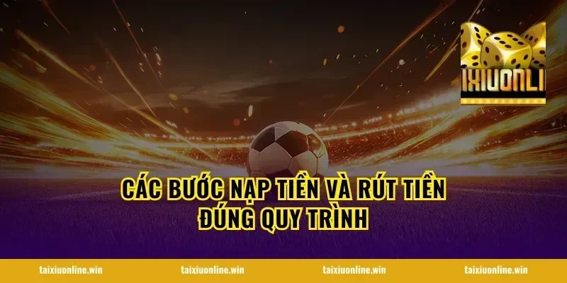 Các bước nạp tiền và rút tiền đúng quy trình