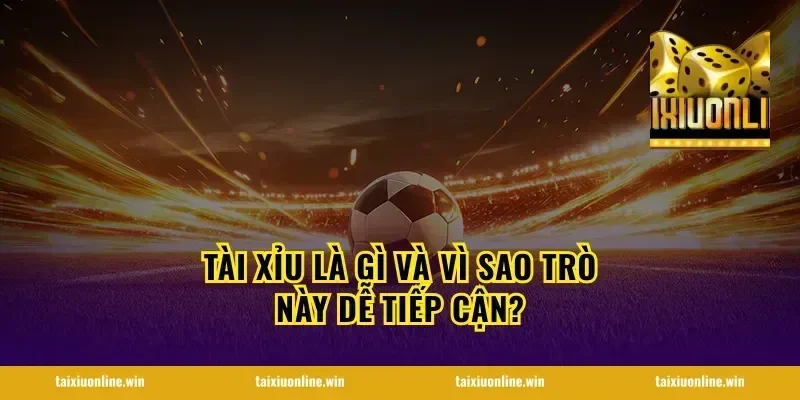 Tài xỉu là gì và vì sao trò này dễ tiếp cận?