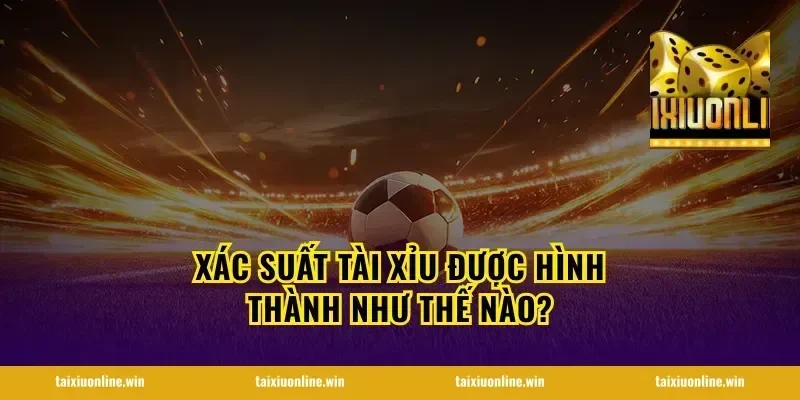 Xác suất tài xỉu được hình thành như thế nào?