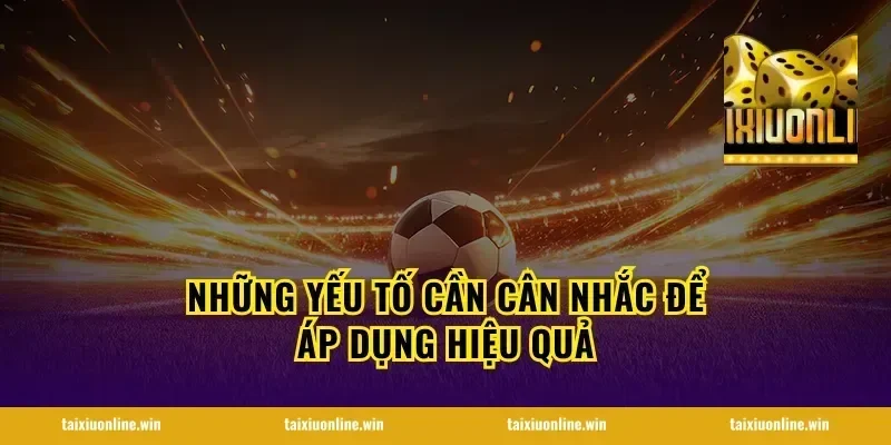 Những yếu tố cần cân nhắc để áp dụng hiệu quả